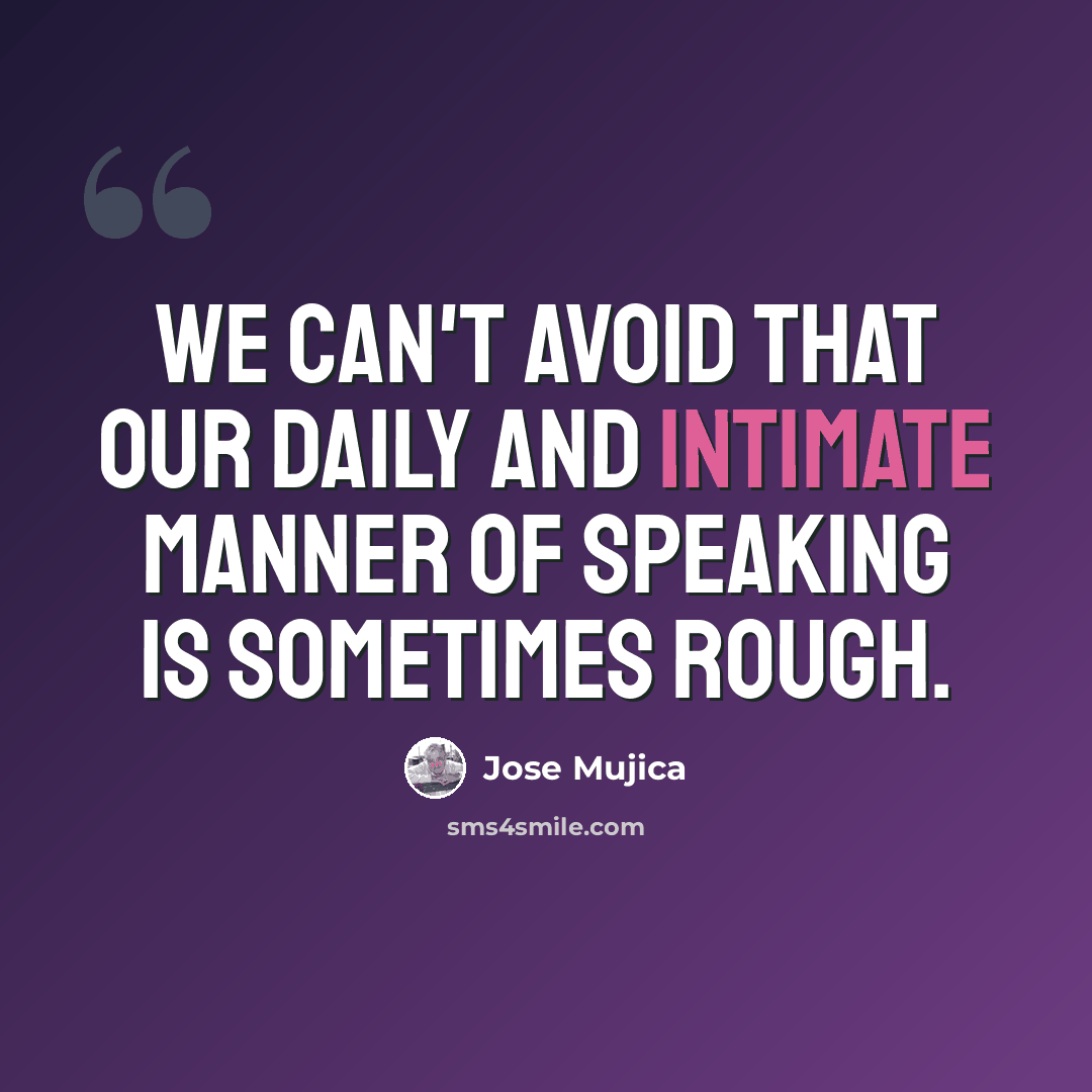 “We can't avoid that our daily and intimate manner of speaking is sometimes rough.” quote by Jose Mujica