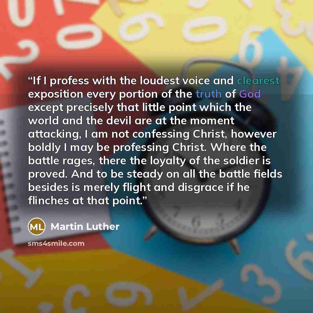 “If I profess with the loudest voice and clearest exposition every portion of the truth of God except precisely that little point which the world and the devil are at the moment attacking, I am not confessing Christ, however boldly I may be professing Christ. Where the battle rages, there the…” quote by Martin Luther