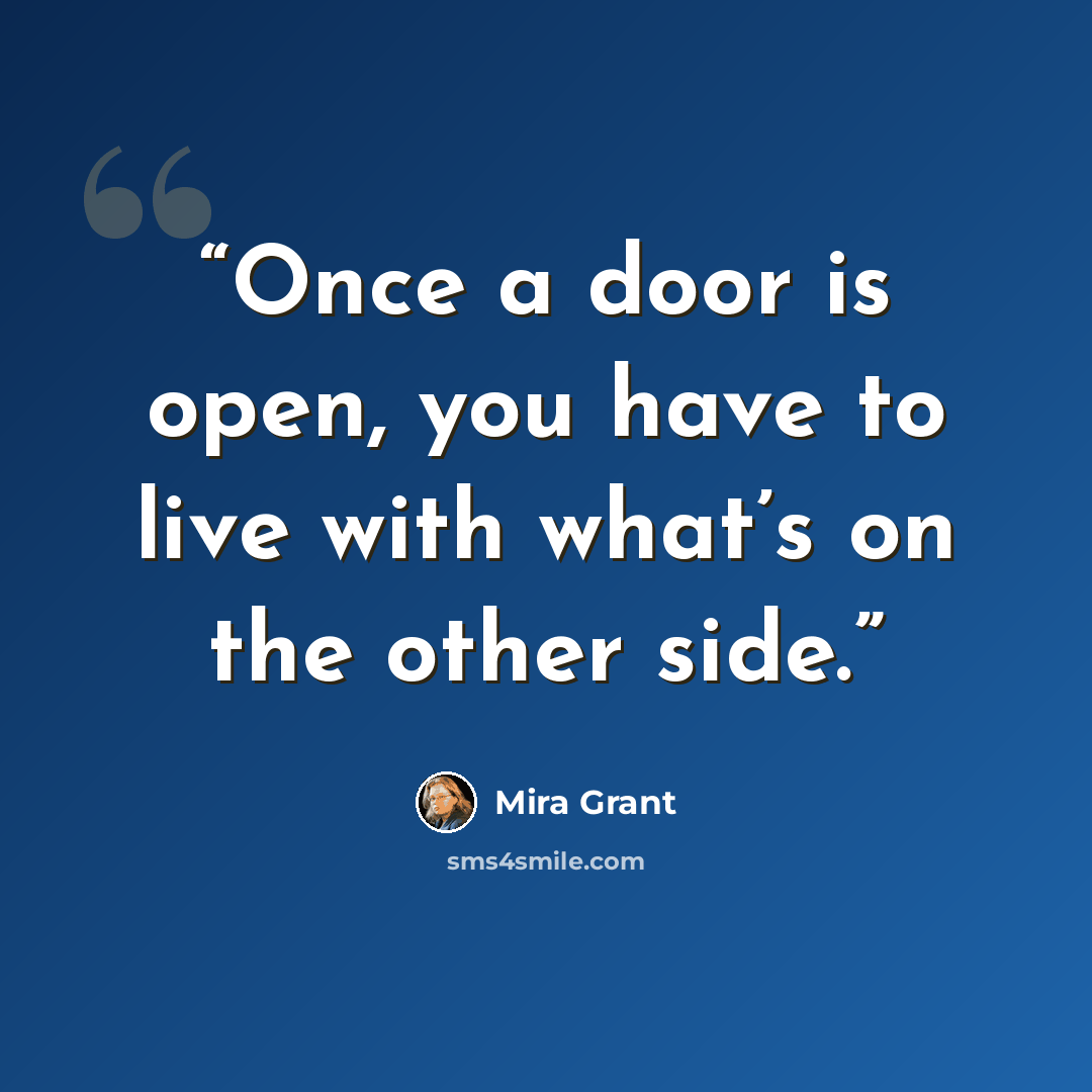 “Once a door is open, you have to live with what’s on the other side.” quote by Mira Grant