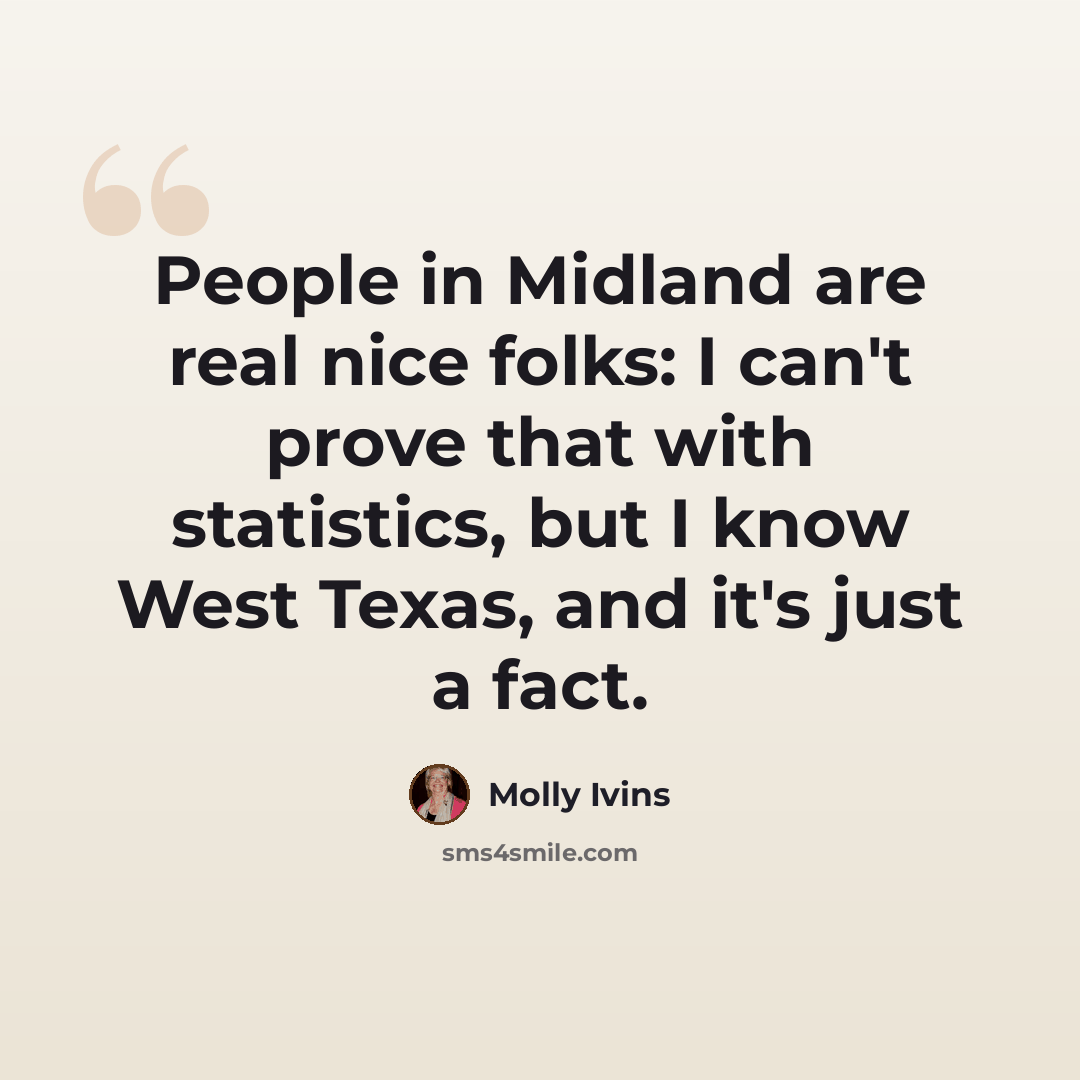“People in Midland are real nice folks: I can't prove that with statistics, but I know West Texas, and it's just a fact.” quote by Molly Ivins