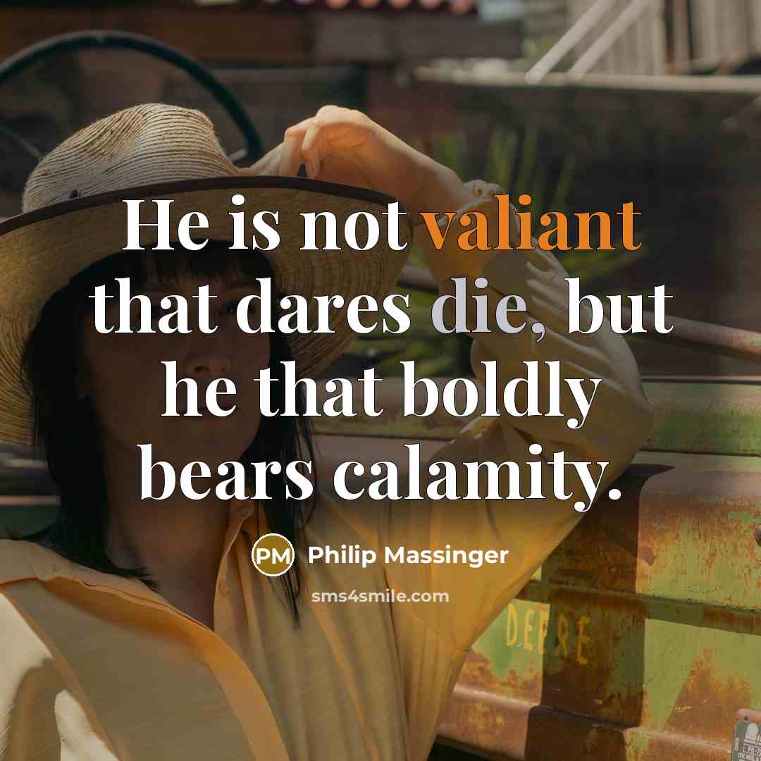 “He is not valiant that dares die, but he that boldly bears calamity.” quote by Philip Massinger