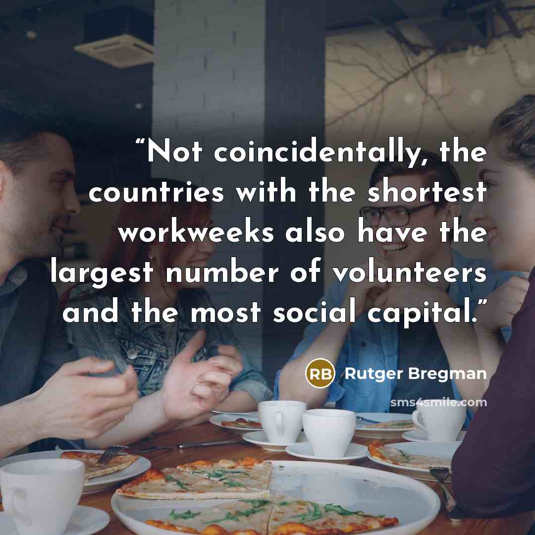 “Not coincidentally, the countries with the shortest workweeks also have the largest number of volunteers and the most social capital.” quote by Rutger Bregman