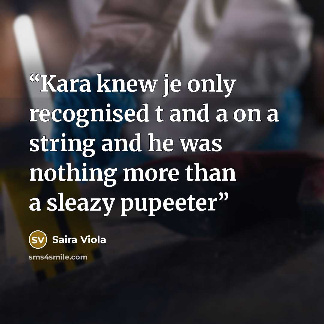 “Kara knew je only recognised t and a on a string and he was nothing more than a sleazy pupeeter” quote by Saira Viola