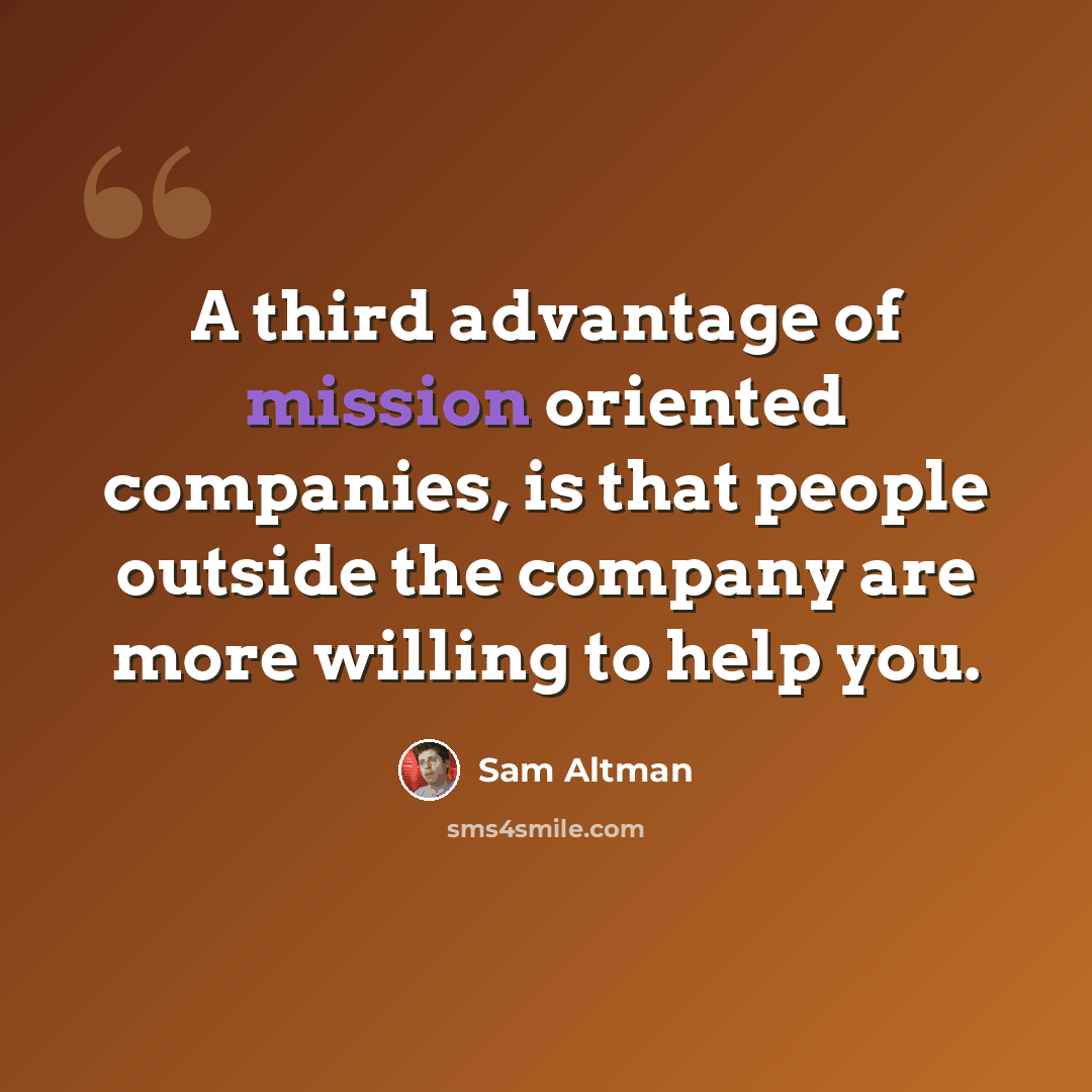 “A third advantage of mission oriented companies, is that people outside the company are more willing to help you.” quote by Sam Altman