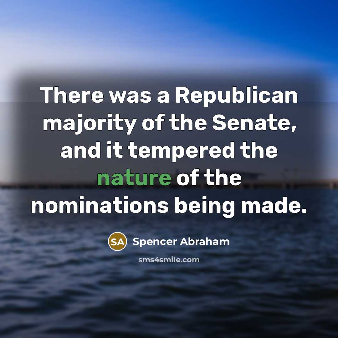 “There was a Republican majority of the Senate, and it tempered the nature of the nominations being made.” quote by Spencer Abraham