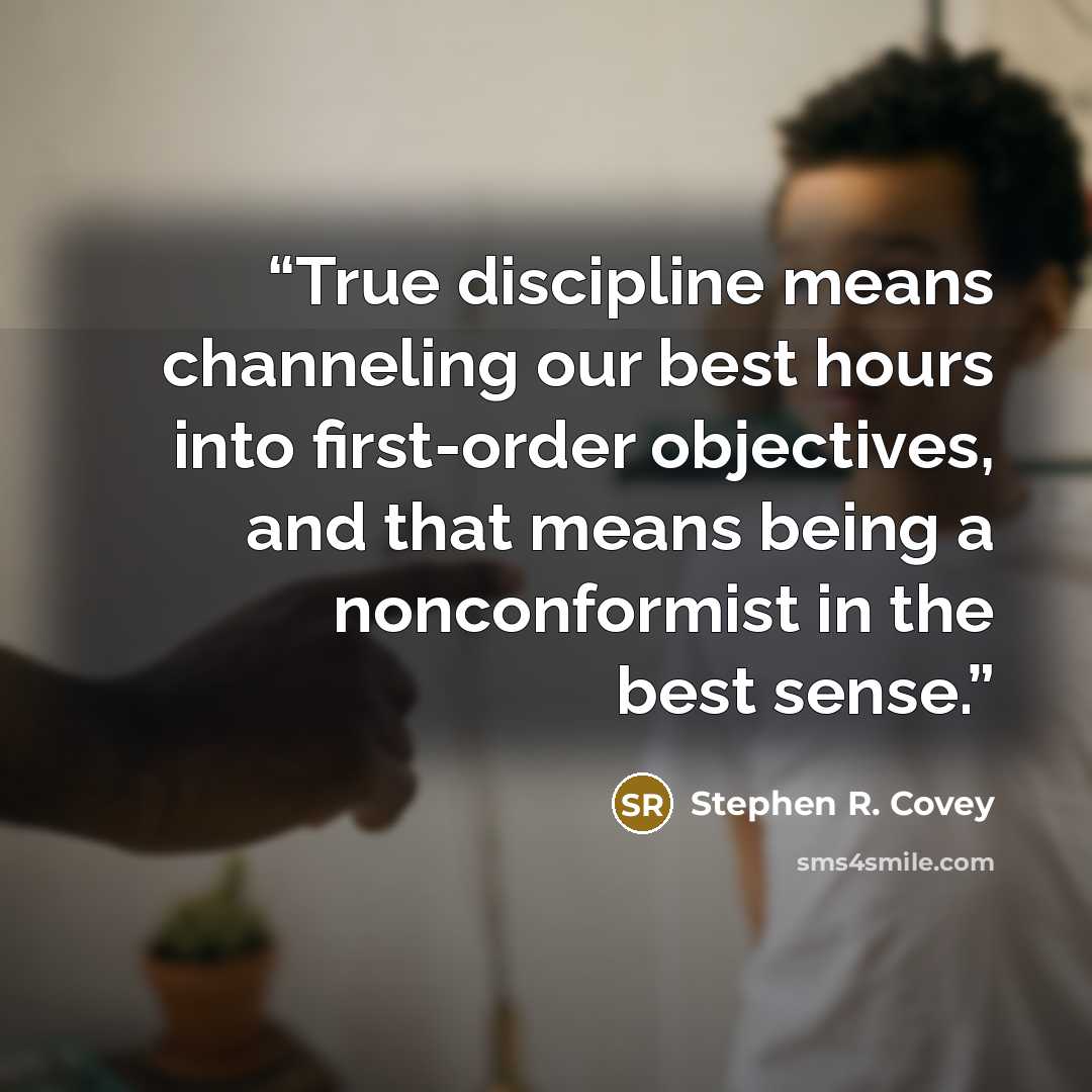 “True discipline means channeling our best hours into first-order objectives, and that means being a nonconformist in the best sense.” quote by Stephen R. Covey