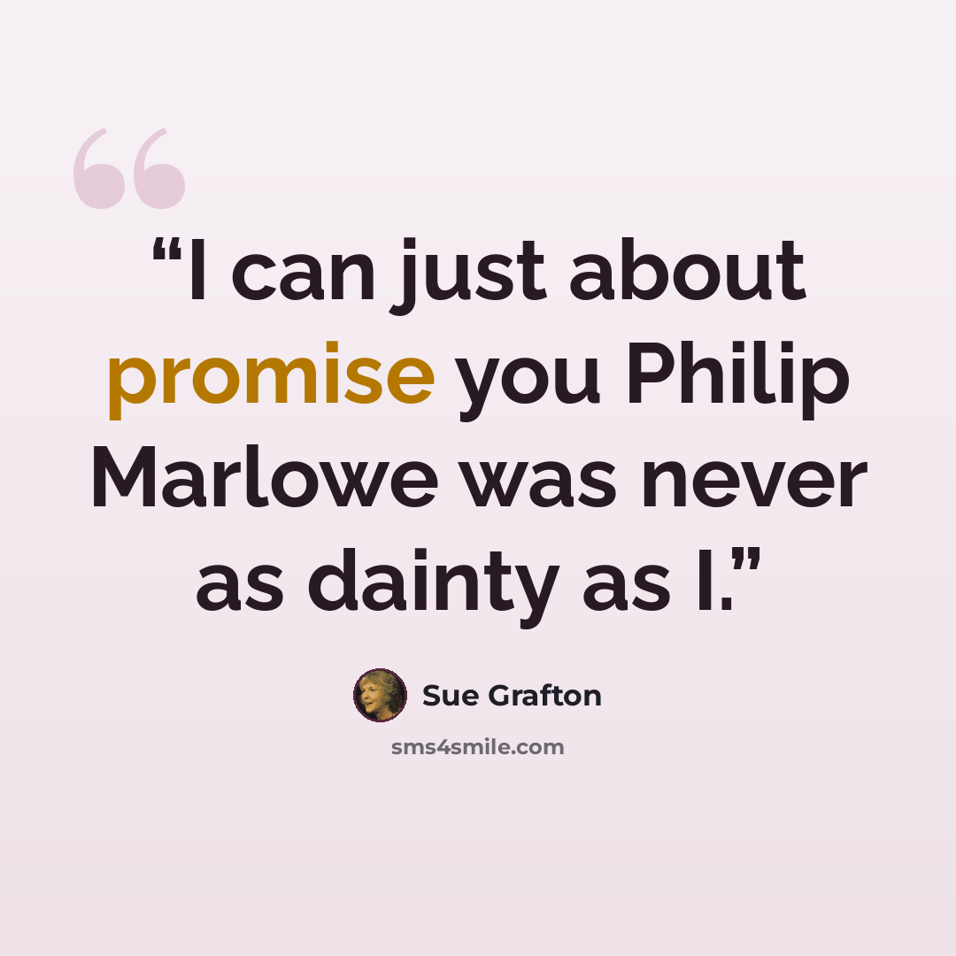 “I can just about promise you Philip Marlowe was never as dainty as I.” quote by Sue Grafton
