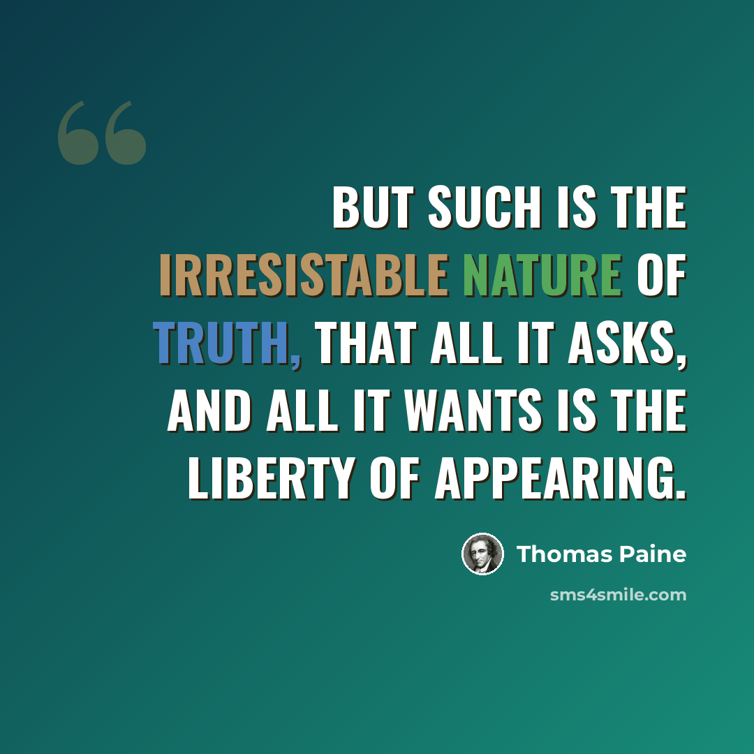 “But such is the irresistable nature of truth, that all it asks, and all it wants is the liberty of appearing.” quote by Thomas Paine