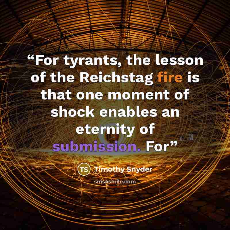 “For tyrants, the lesson of the Reichstag fire is that one moment of shock enables an eternity of submission. For” quote by Timothy Snyder
