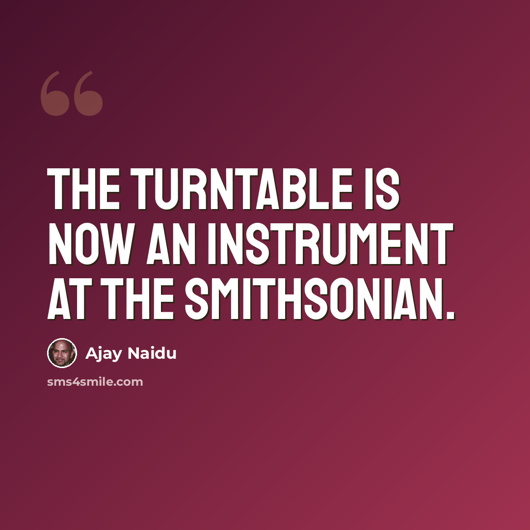 “The turntable is now an instrument at the Smithsonian.” quote by Ajay Naidu