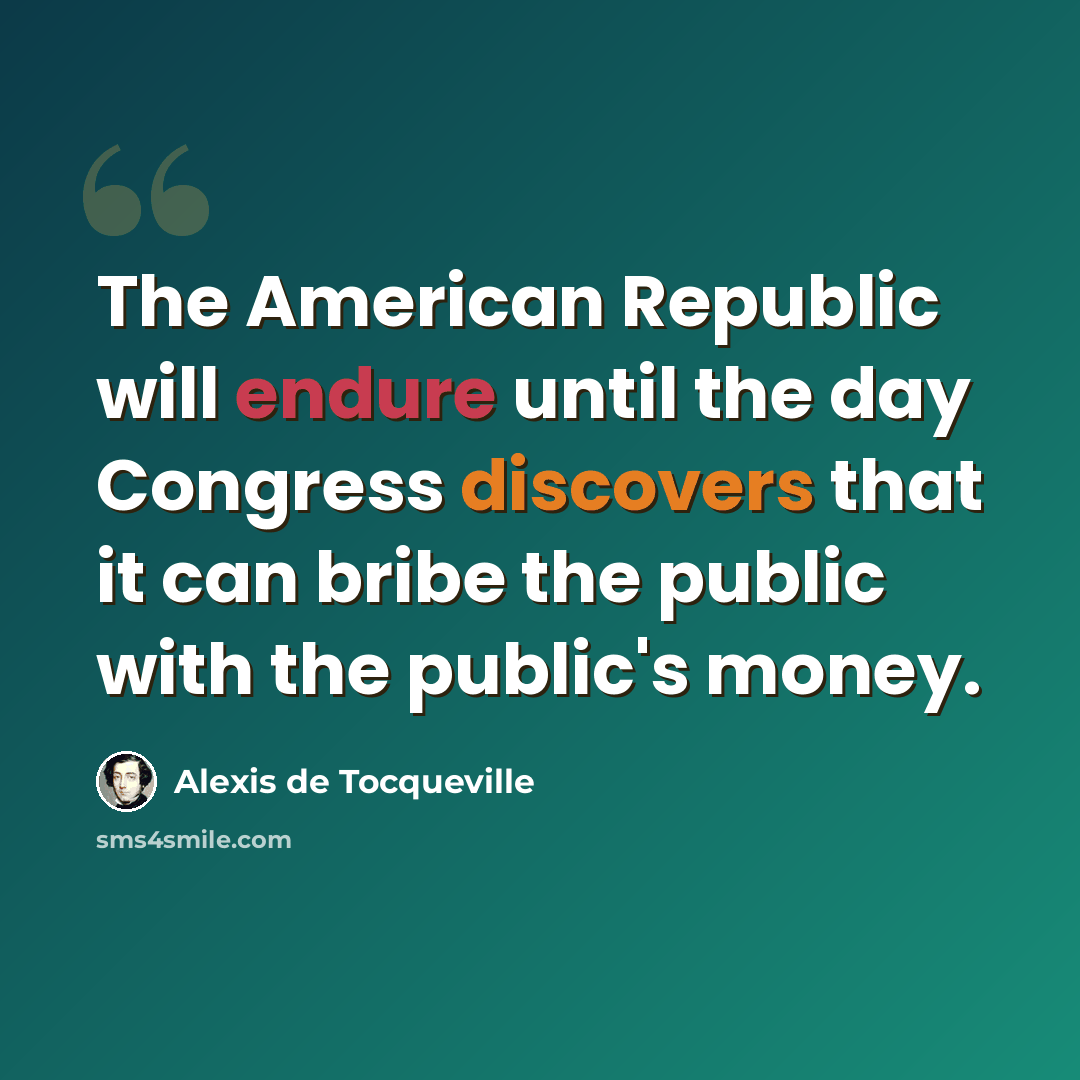 “The American Republic will endure until the day Congress discovers that it can bribe the public with the public's money.” quote by Alexis de Tocqueville