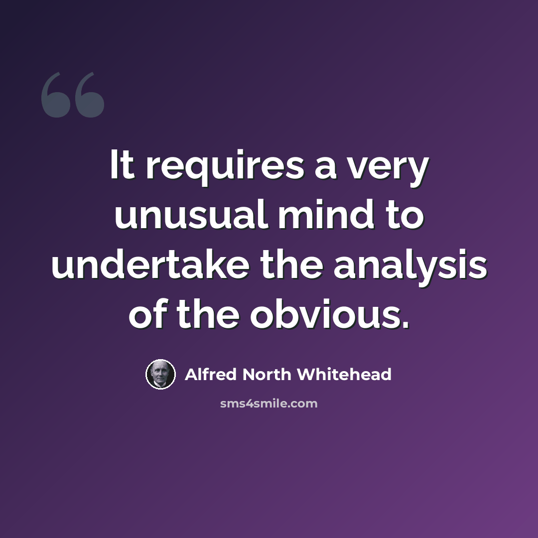“It requires a very unusual mind to undertake the analysis of the obvious.” quote by Alfred North Whitehead