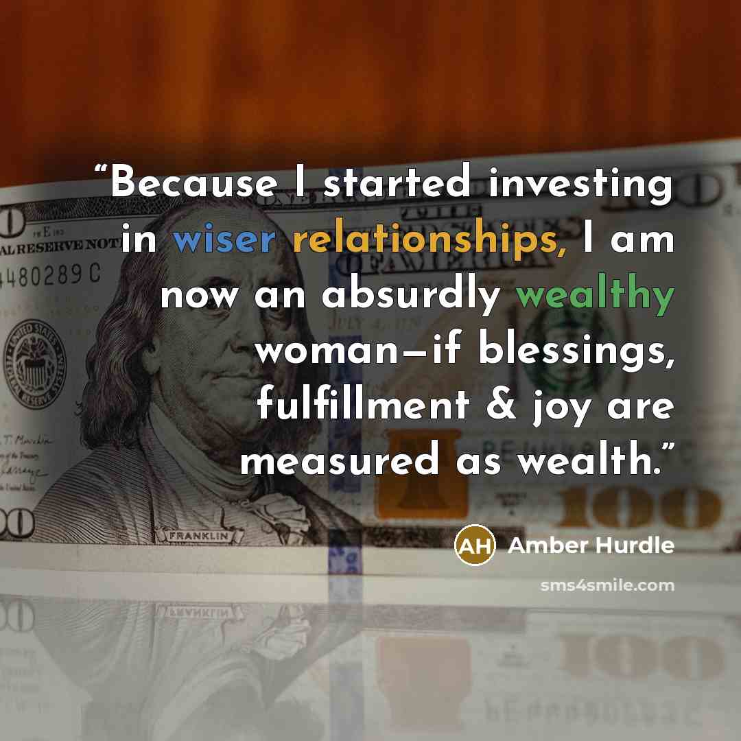 “Because I started investing in wiser relationships, I am now an absurdly wealthy woman—if blessings, fulfillment & joy are measured as wealth.” quote by Amber Hurdle