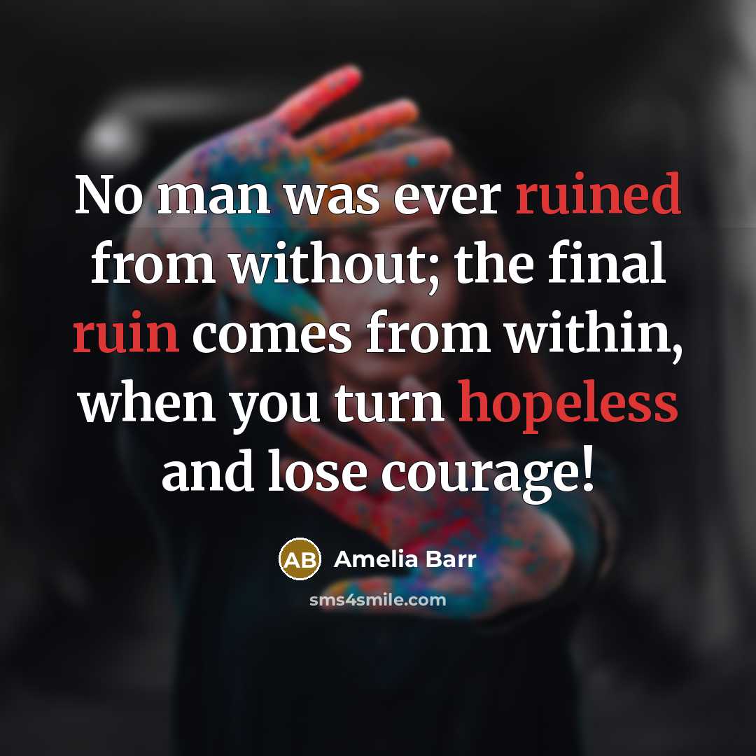 “No man was ever ruined from without; the final ruin comes from within, when you turn hopeless and lose courage!” quote by Amelia Barr