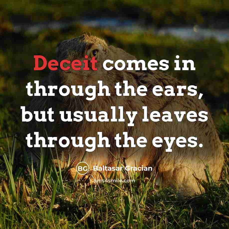 “Deceit comes in through the ears, but usually leaves through the eyes.” quote by Baltasar Gracian