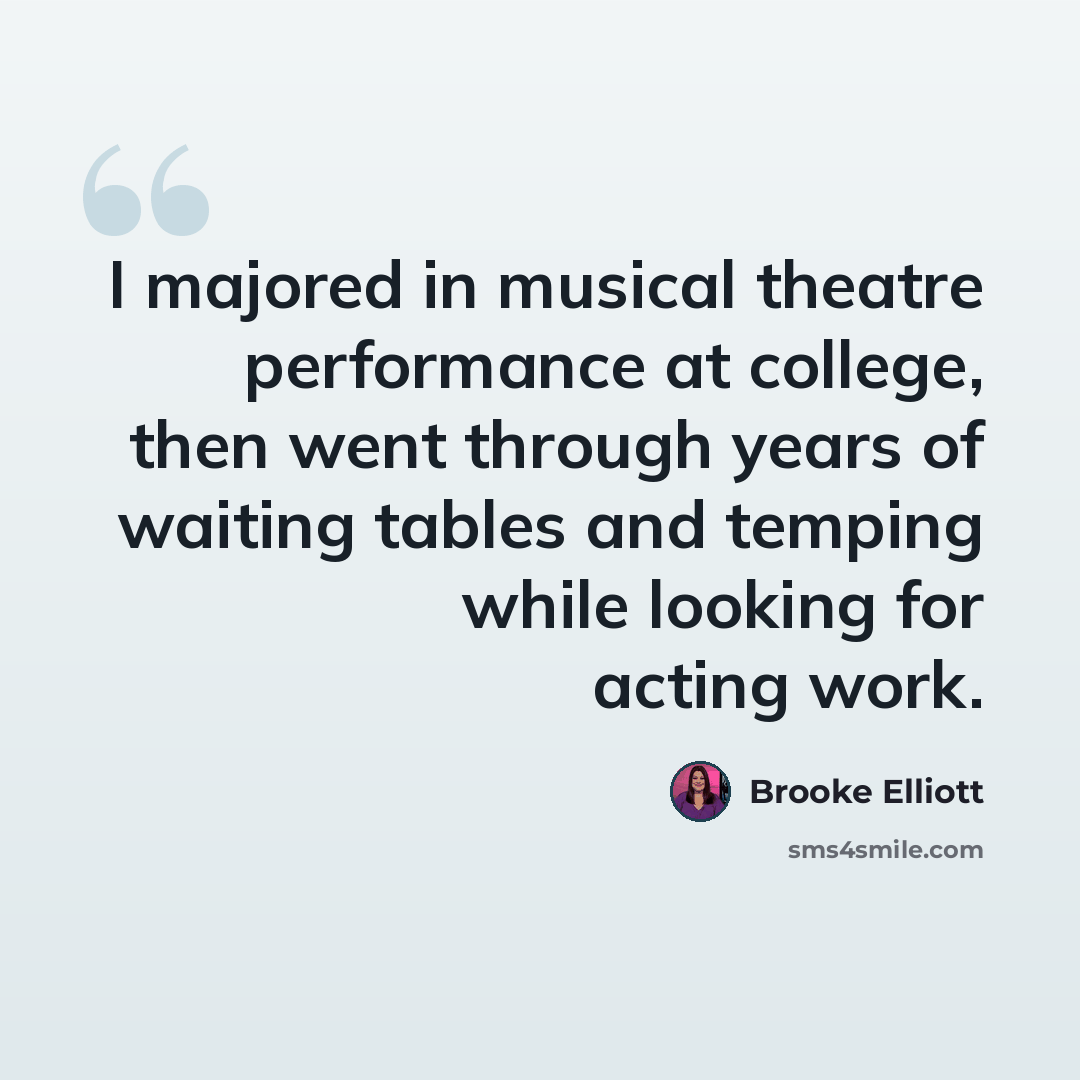 “I majored in musical theatre performance at college, then went through years of waiting tables and temping while looking for acting work.” quote by Brooke Elliott