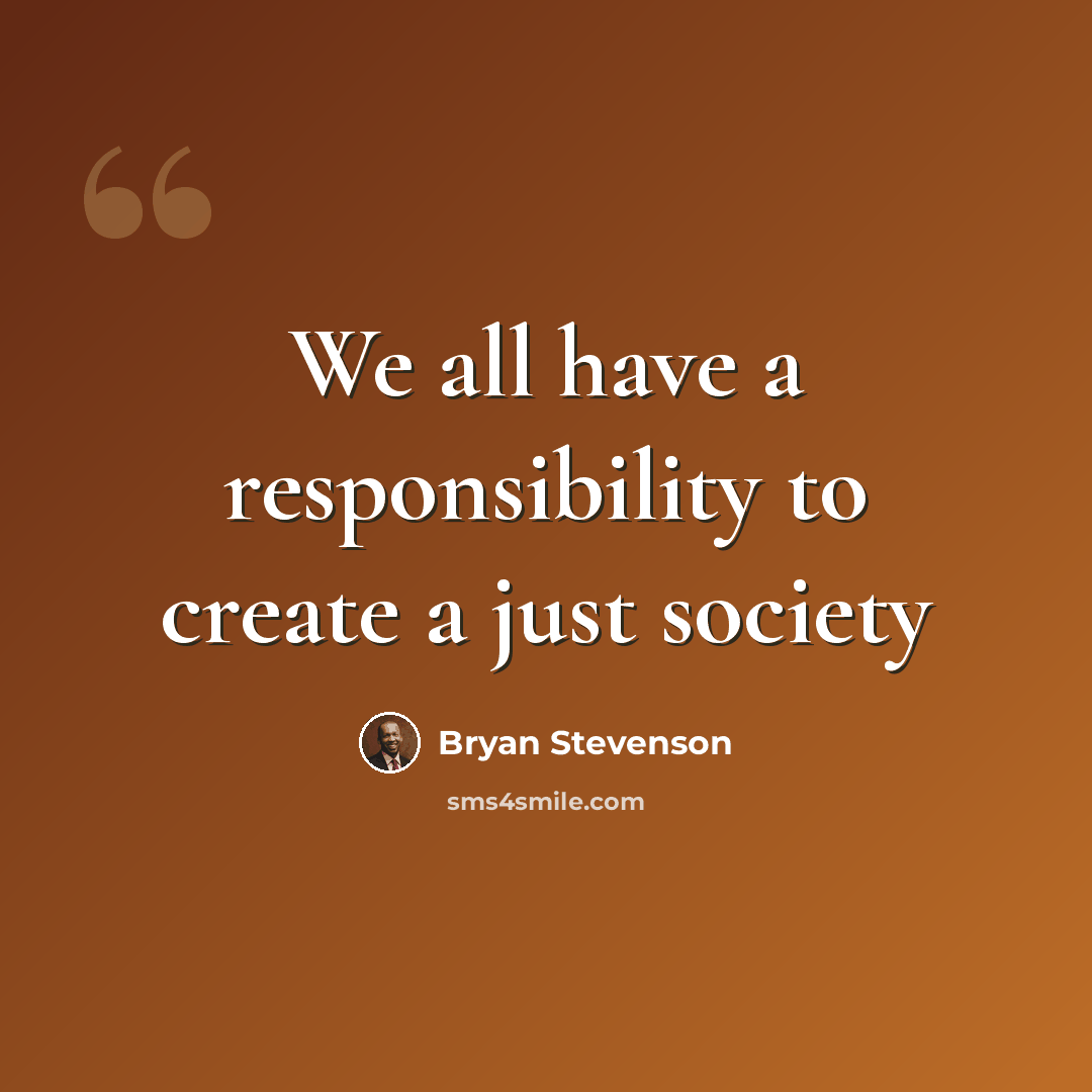 “We all have a responsibility to create a just society” quote by Bryan Stevenson