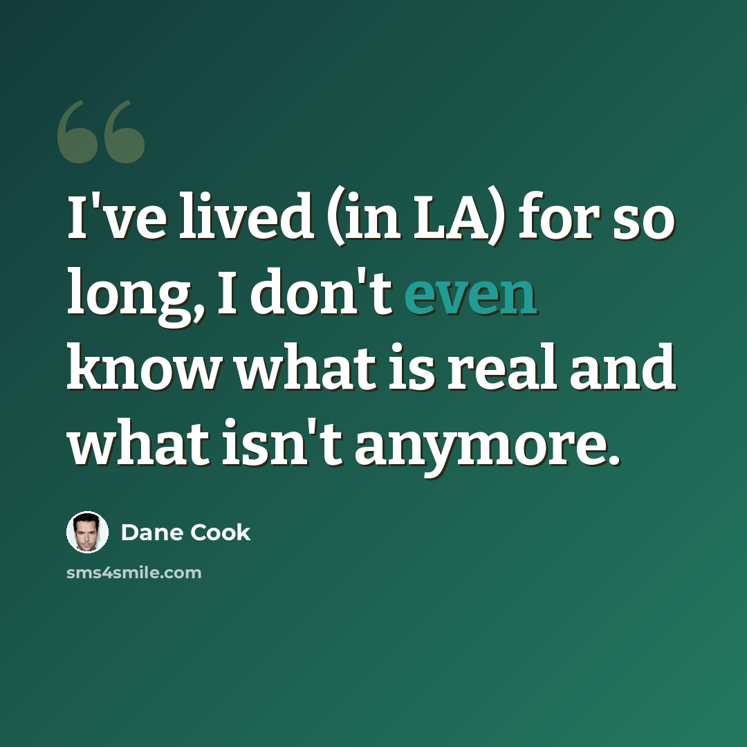 “I've lived (in LA) for so long, I don't even know what is real and what isn't anymore.” quote by Dane Cook