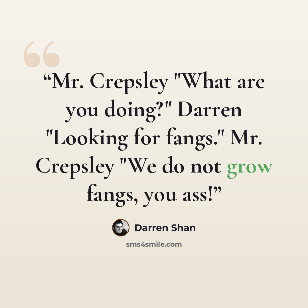 “Mr. Crepsley "What are you doing?" Darren "Looking for fangs." Mr. Crepsley "We do not grow fangs, you ass!” quote by Darren Shan