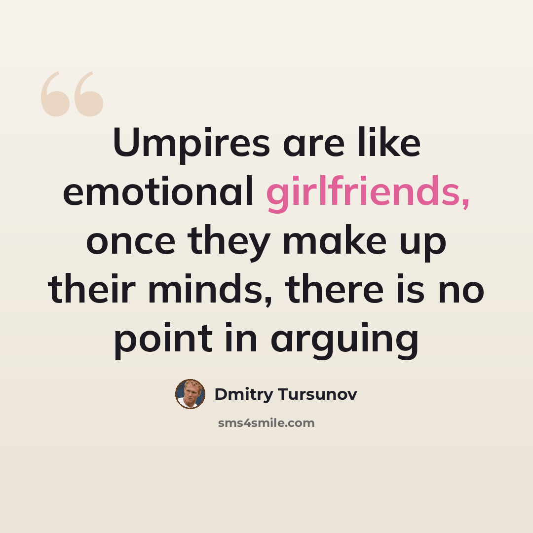 “Umpires are like emotional girlfriends, once they make up their minds, there is no point in arguing” quote by Dmitry Tursunov