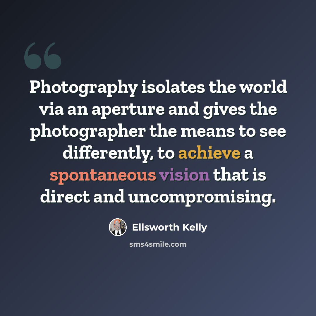 “Photography isolates the world via an aperture and gives the photographer the means to see differently, to achieve a spontaneous vision that is direct and uncompromising.” quote by Ellsworth Kelly