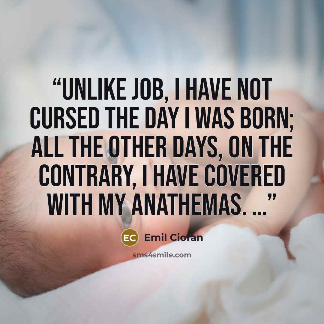 “Unlike Job, I have not cursed the day I was born; all the other days, on the contrary, I have covered with my anathemas. …” quote by Emil Cioran
