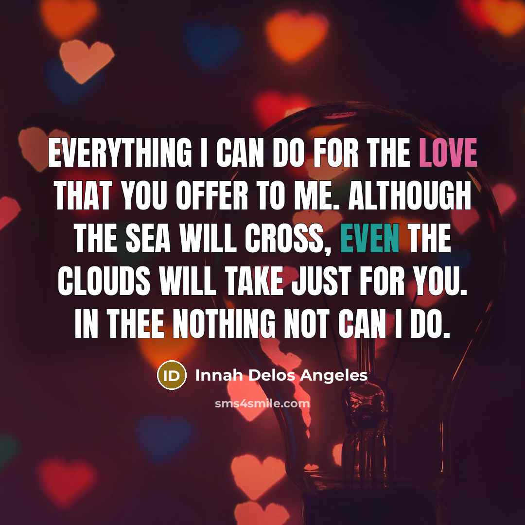 “Everything I can do for the love that you offer to me. Although the sea will cross, even the clouds will take just for you. In thee nothing not can I do.” quote by Innah Delos Angeles