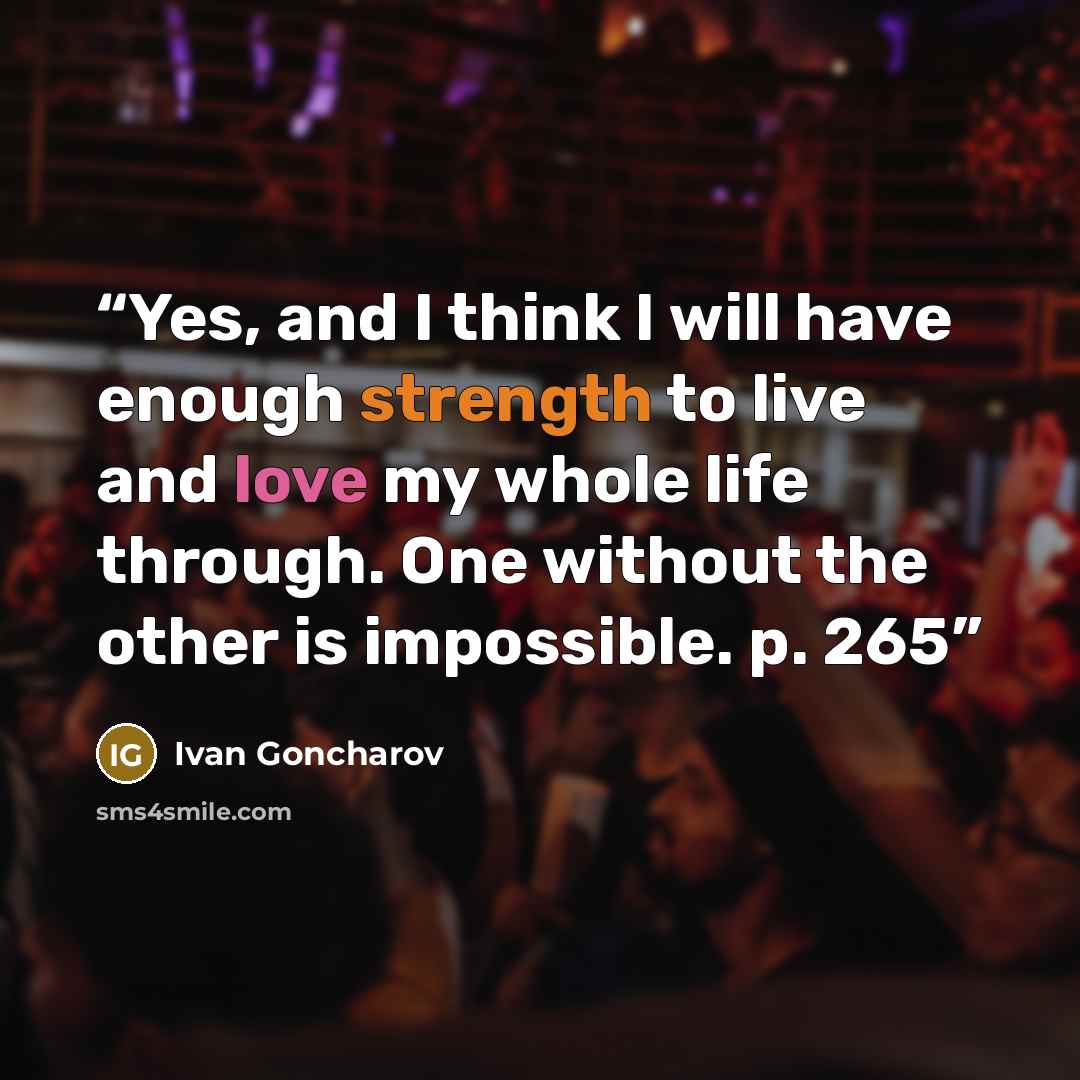 “Yes, and I think I will have enough strength to live and love my whole life through. One without the other is impossible. p. 265” quote by Ivan Goncharov