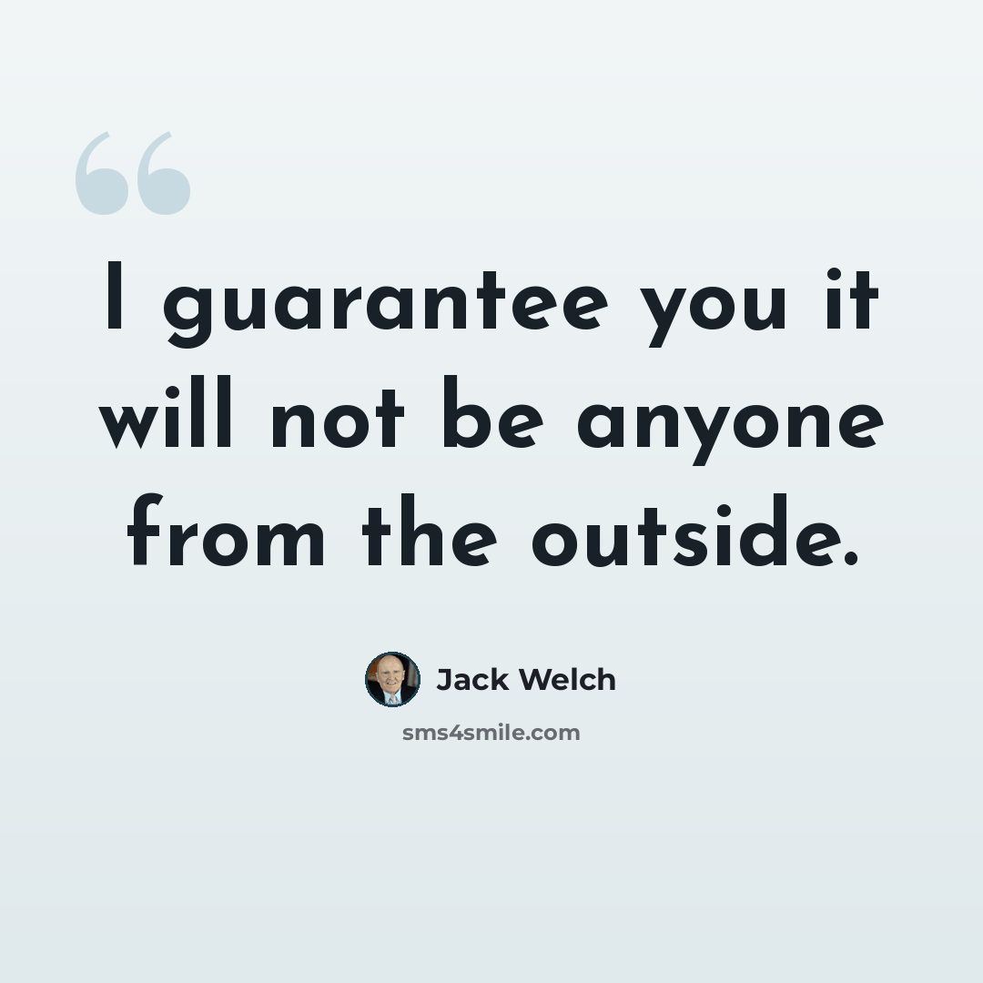 “I guarantee you it will not be anyone from the outside.” quote by Jack Welch