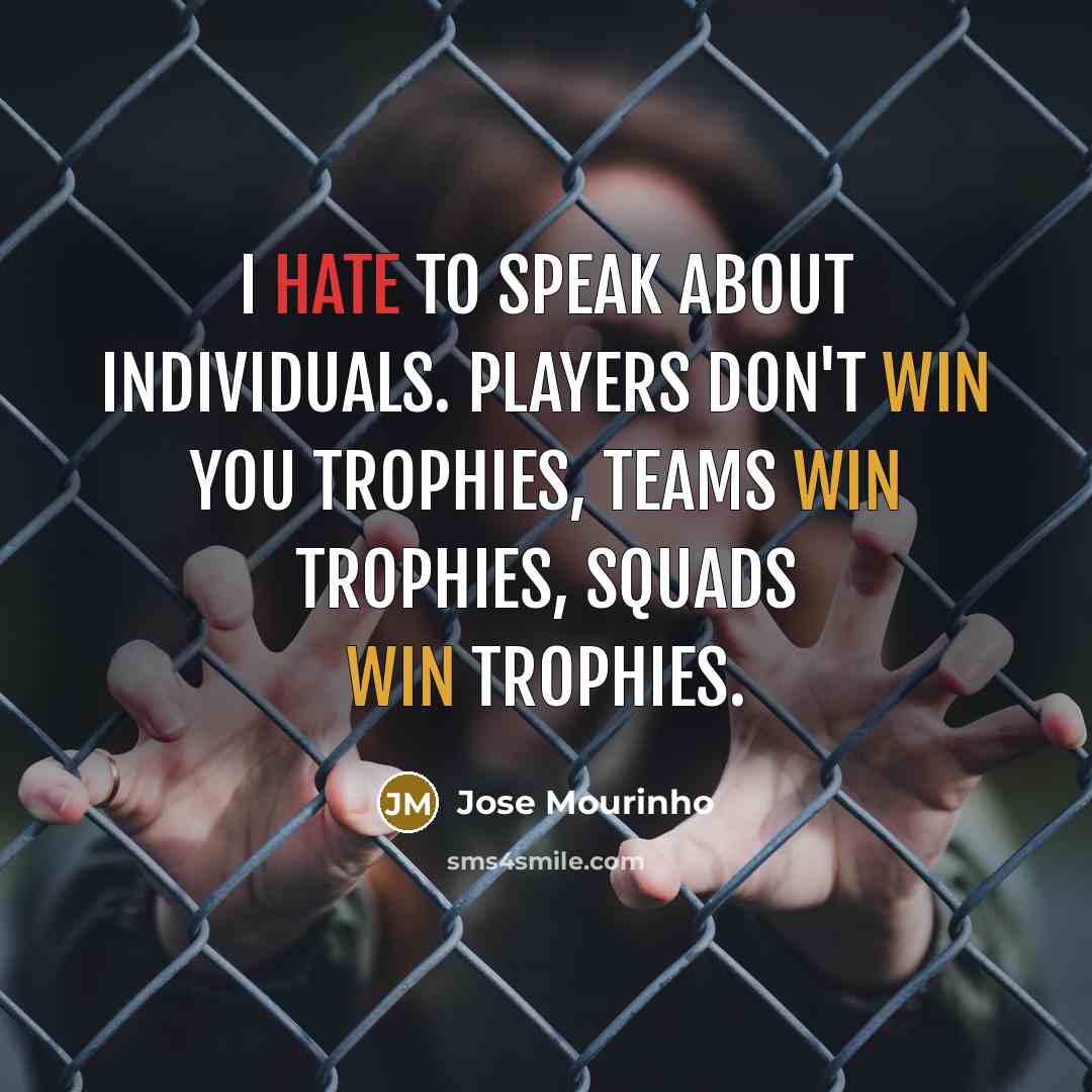 “I hate to speak about individuals. Players don't win you trophies, teams win trophies, squads win trophies.” quote by Jose Mourinho