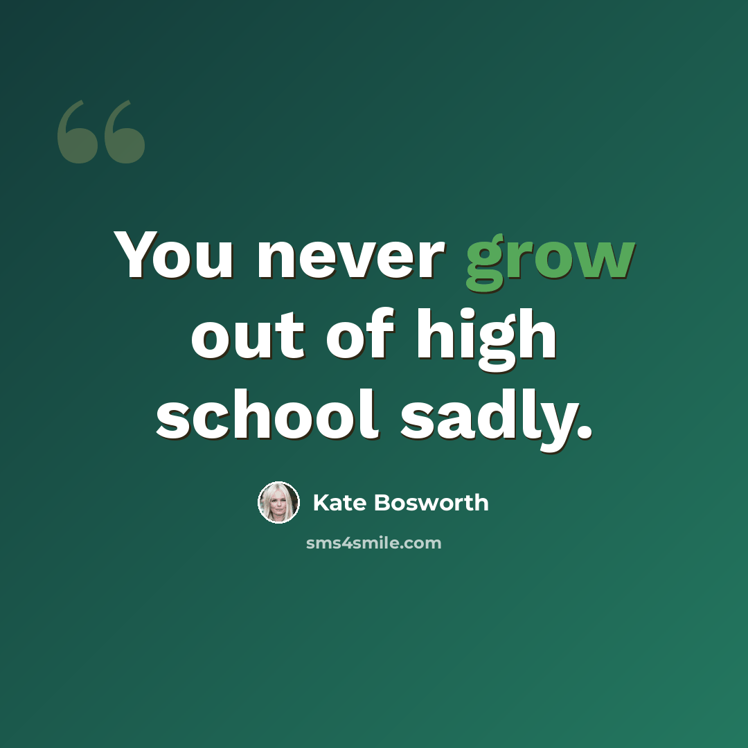 “You never grow out of high school sadly.” quote by Kate Bosworth