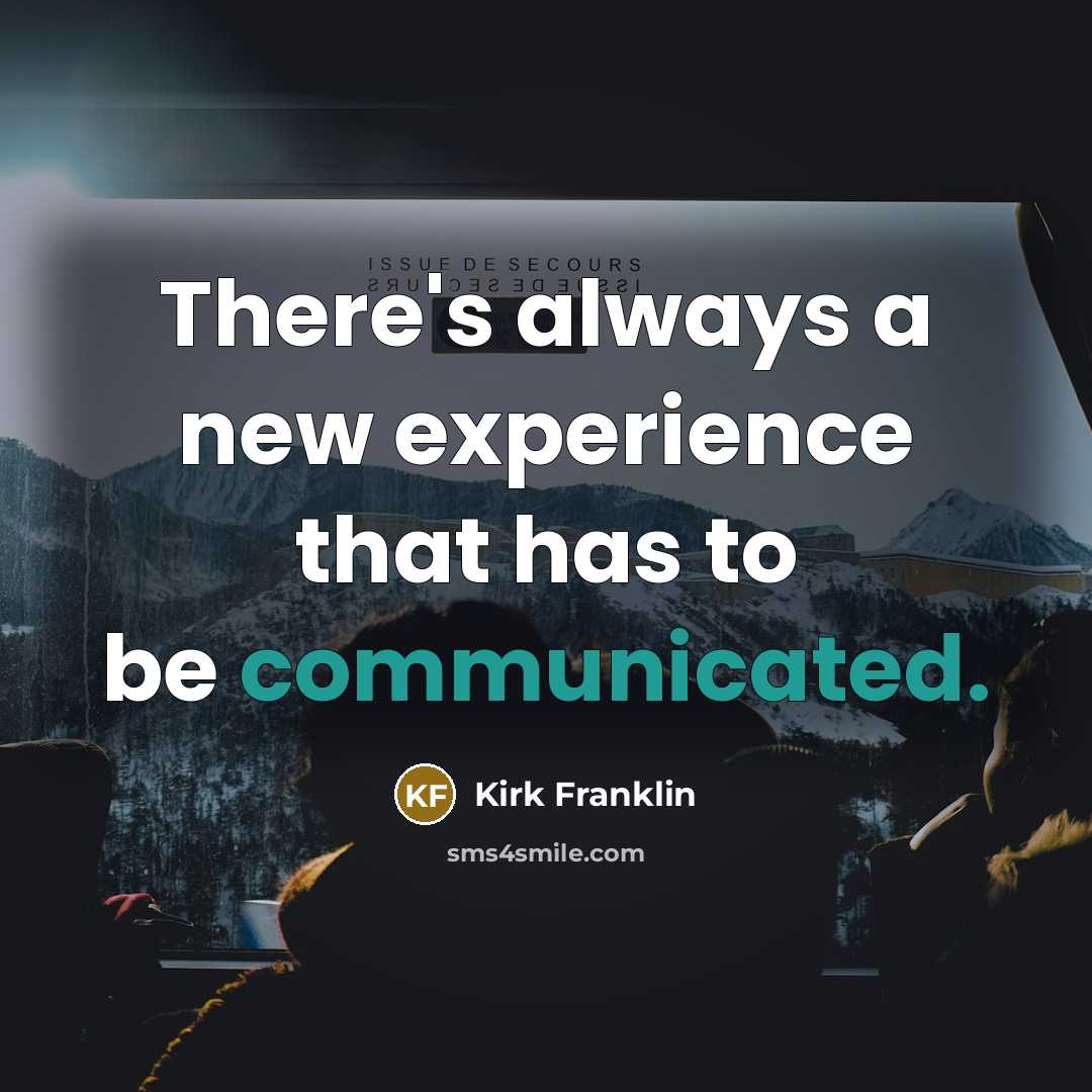 “There's always a new experience that has to be communicated.” quote by Kirk Franklin