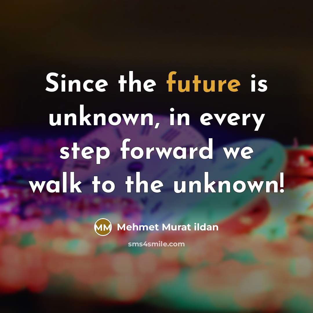 “Since the future is unknown, in every step forward we walk to the unknown!” quote by Mehmet Murat Ildan