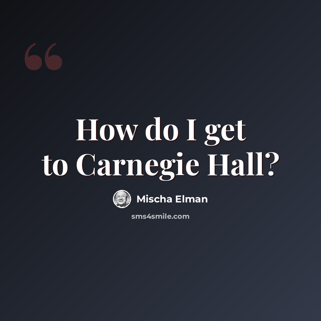 “How do I get to Carnegie Hall?” quote by Mischa Elman
