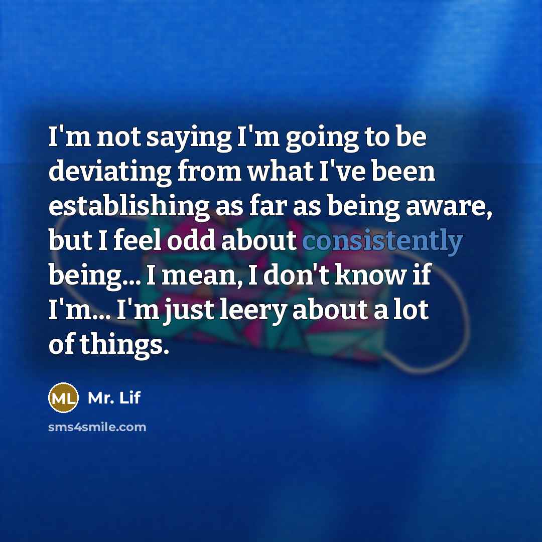 “I'm not saying I'm going to be deviating from what I've been establishing as far as being aware, but I feel odd about consistently being... I mean, I don't know if I'm... I'm just leery about a lot of things.” quote by Mr. Lif