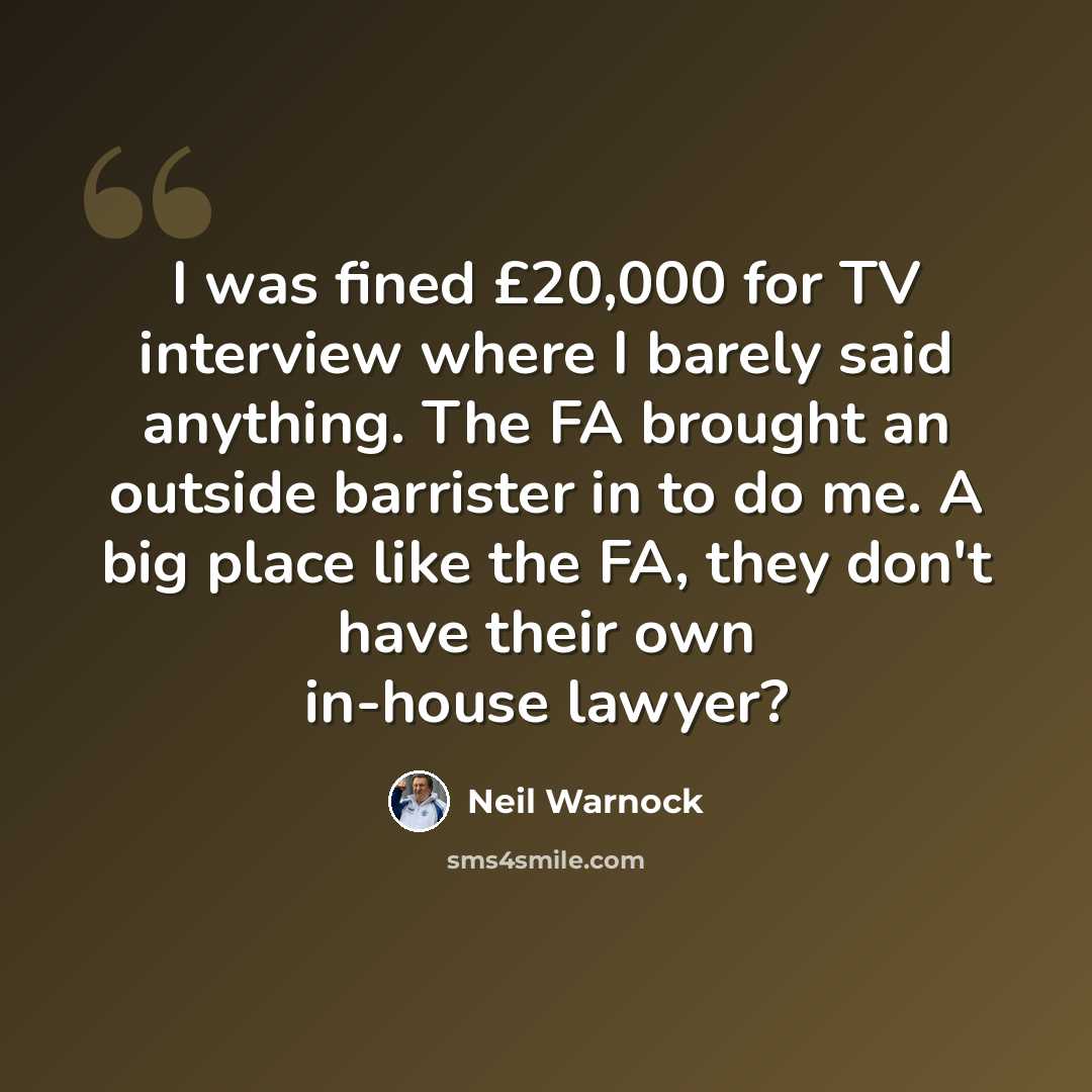 “I was fined £20,000 for TV interview where I barely said anything. The FA brought an outside barrister in to do me. A big place like the FA, they don't have their own in-house lawyer?” quote by Neil Warnock