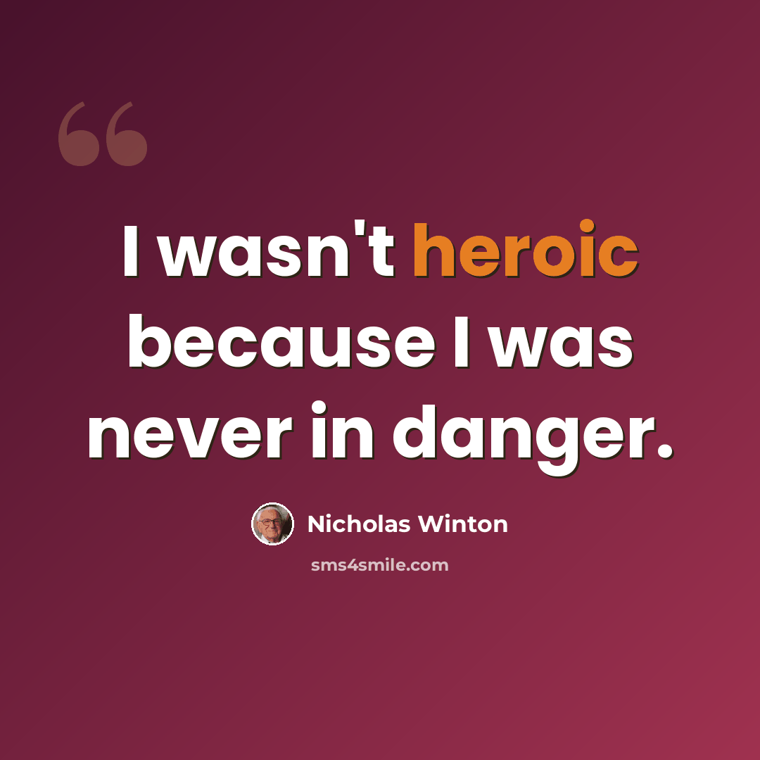 “I wasn't heroic because I was never in danger.” quote by Nicholas Winton