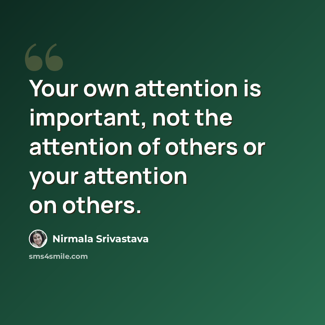 “Your own attention is important, not the attention of others or your attention on others.” quote by Nirmala Srivastava