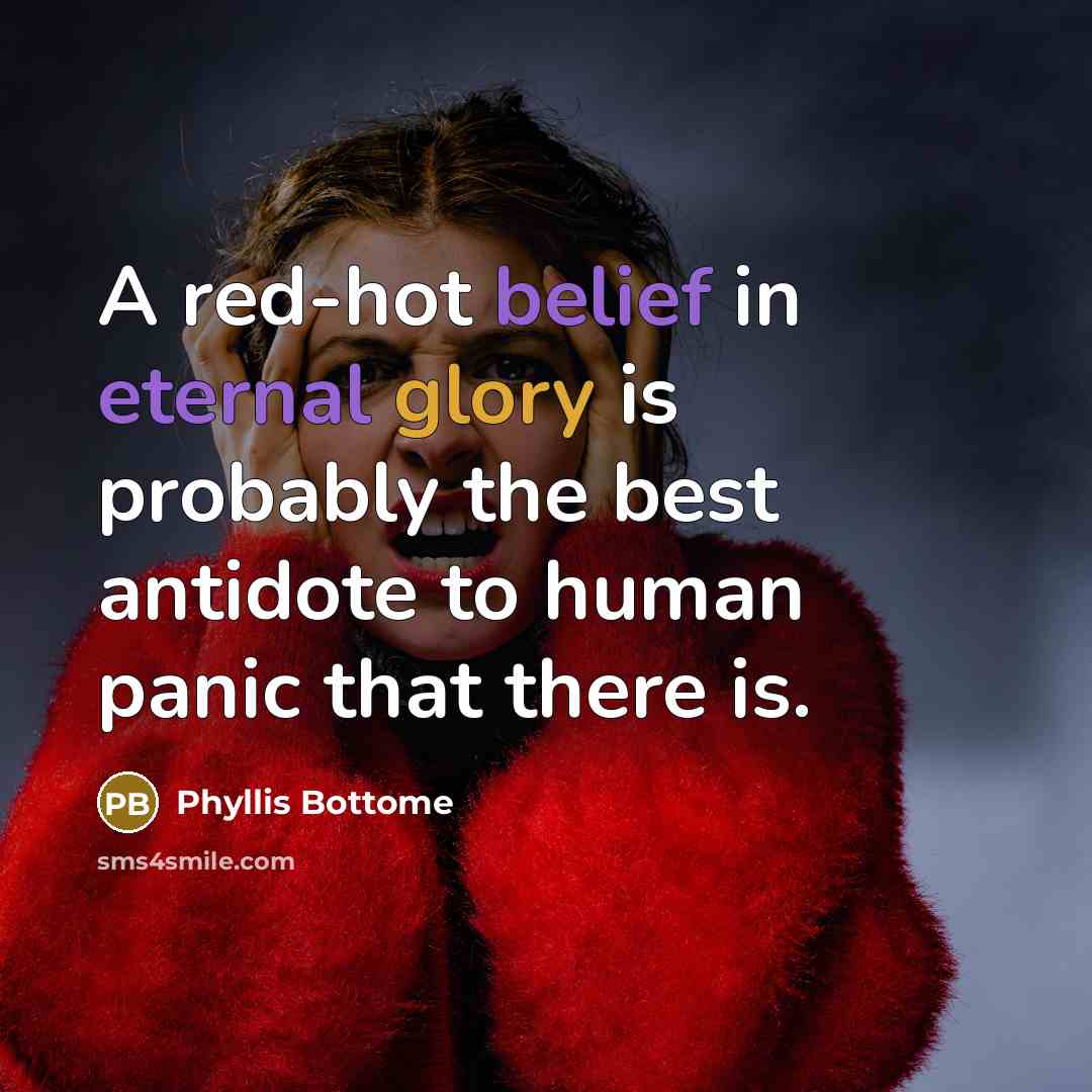 “A red-hot belief in eternal glory is probably the best antidote to human panic that there is.” quote by Phyllis Bottome