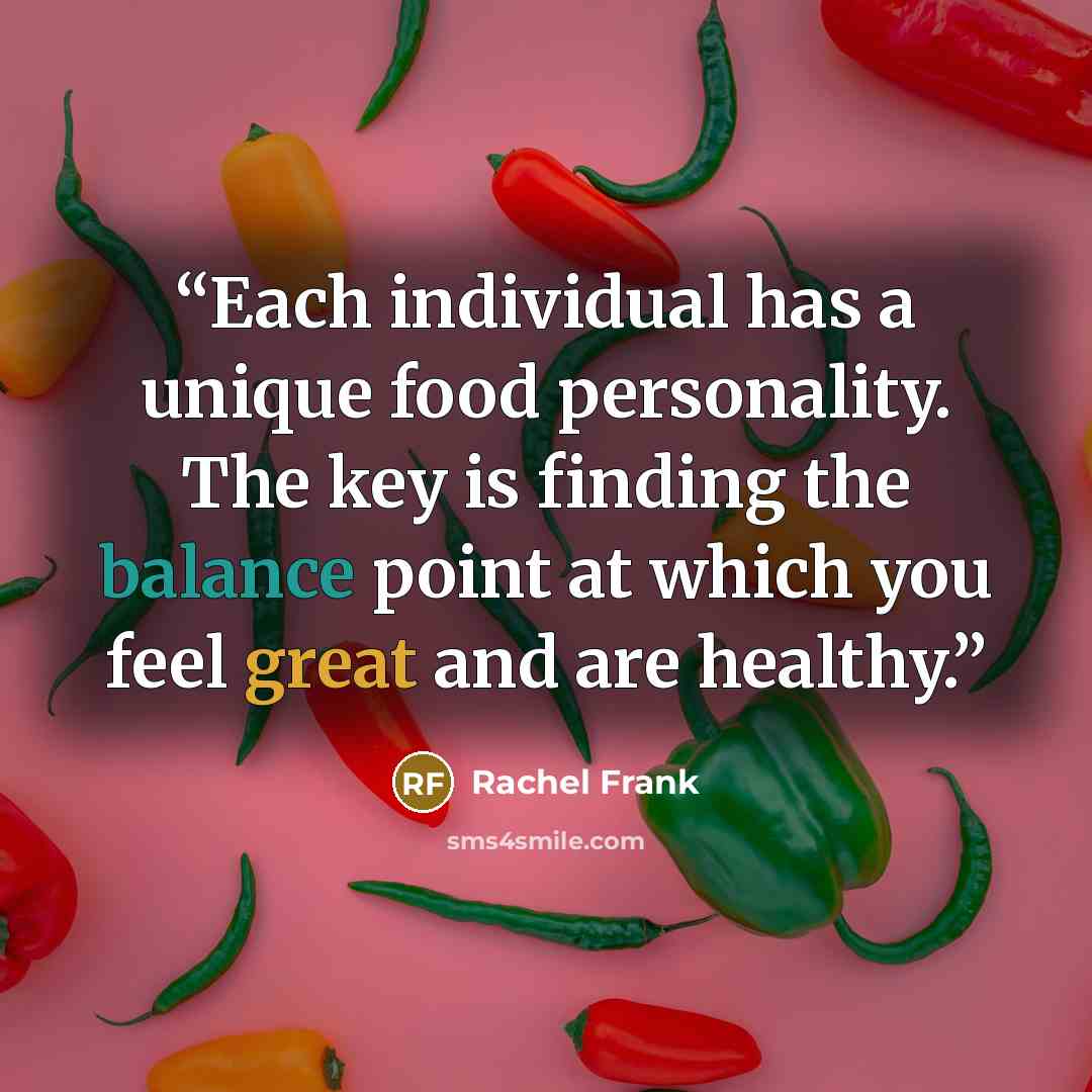 “Each individual has a unique food personality. The key is finding the balance point at which you feel great and are healthy.” quote by Rachel Frank