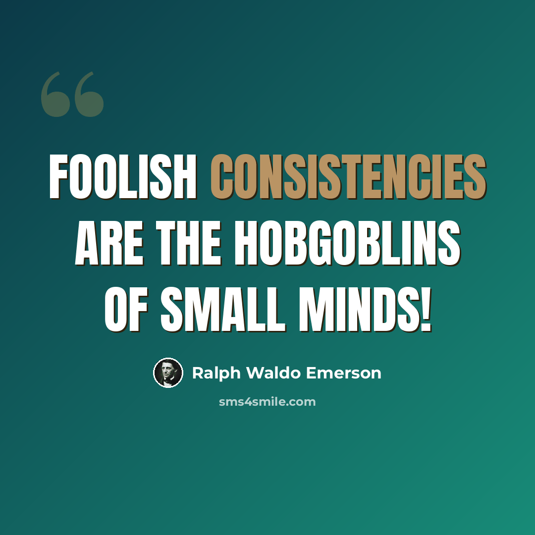 “Foolish consistencies are the hobgoblins of small minds!” quote by Ralph Waldo Emerson
