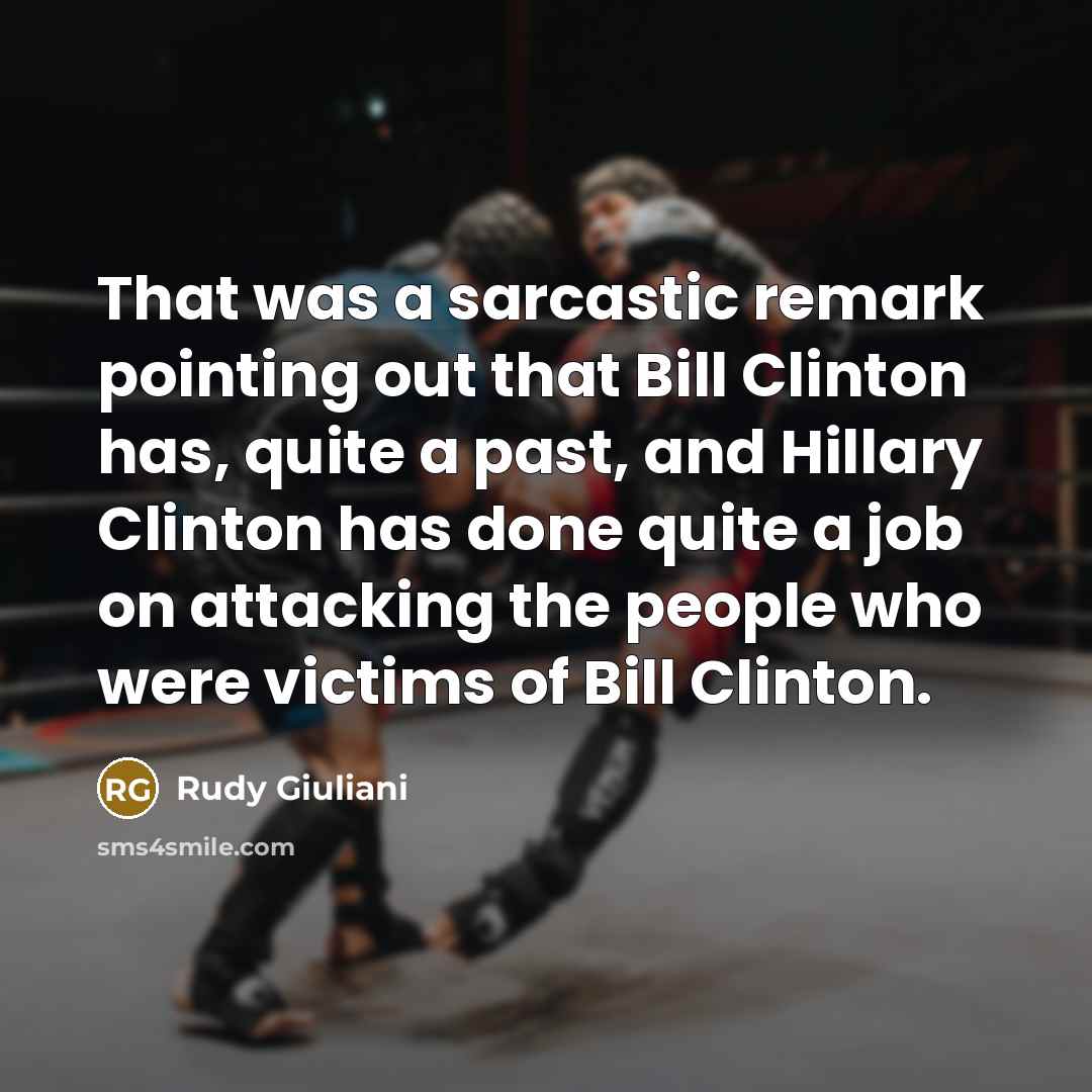 “That was a sarcastic remark pointing out that Bill Clinton has, quite a past, and Hillary Clinton has done quite a job on attacking the people who were victims of Bill Clinton.” quote by Rudy Giuliani