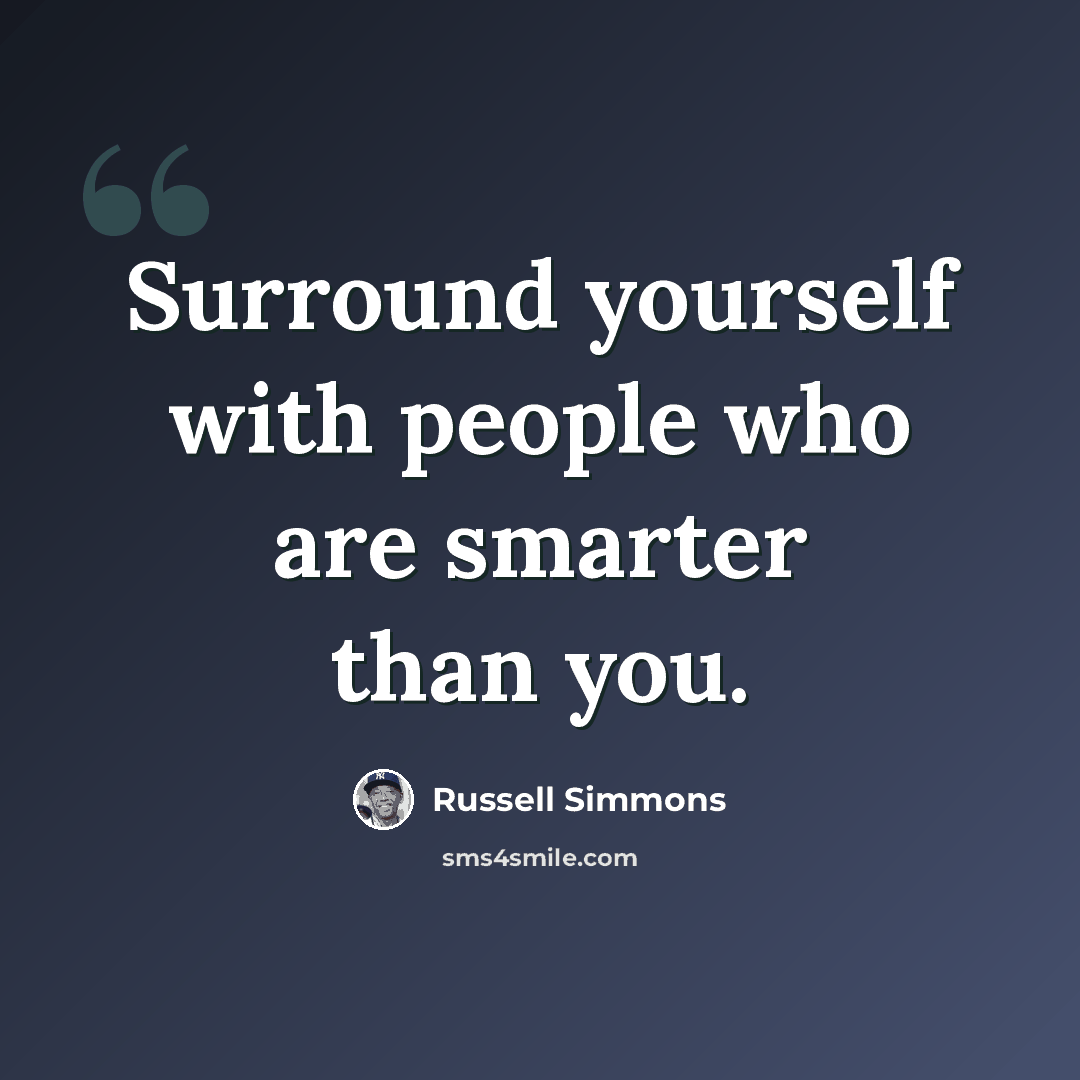 “Surround yourself with people who are smarter than you.” quote by Russell Simmons