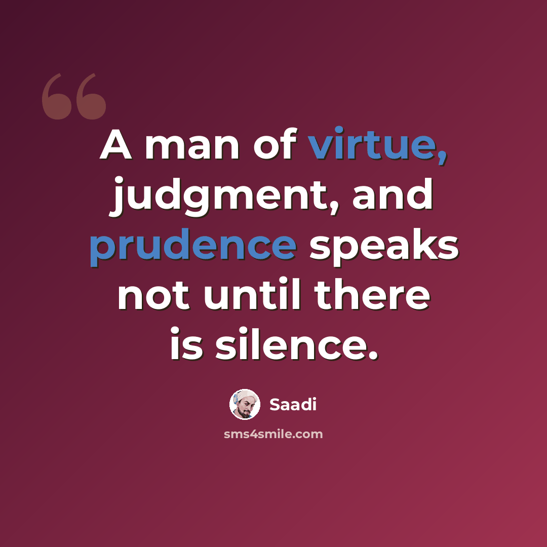 “A man of virtue, judgment, and prudence speaks not until there is silence.” quote by Saadi