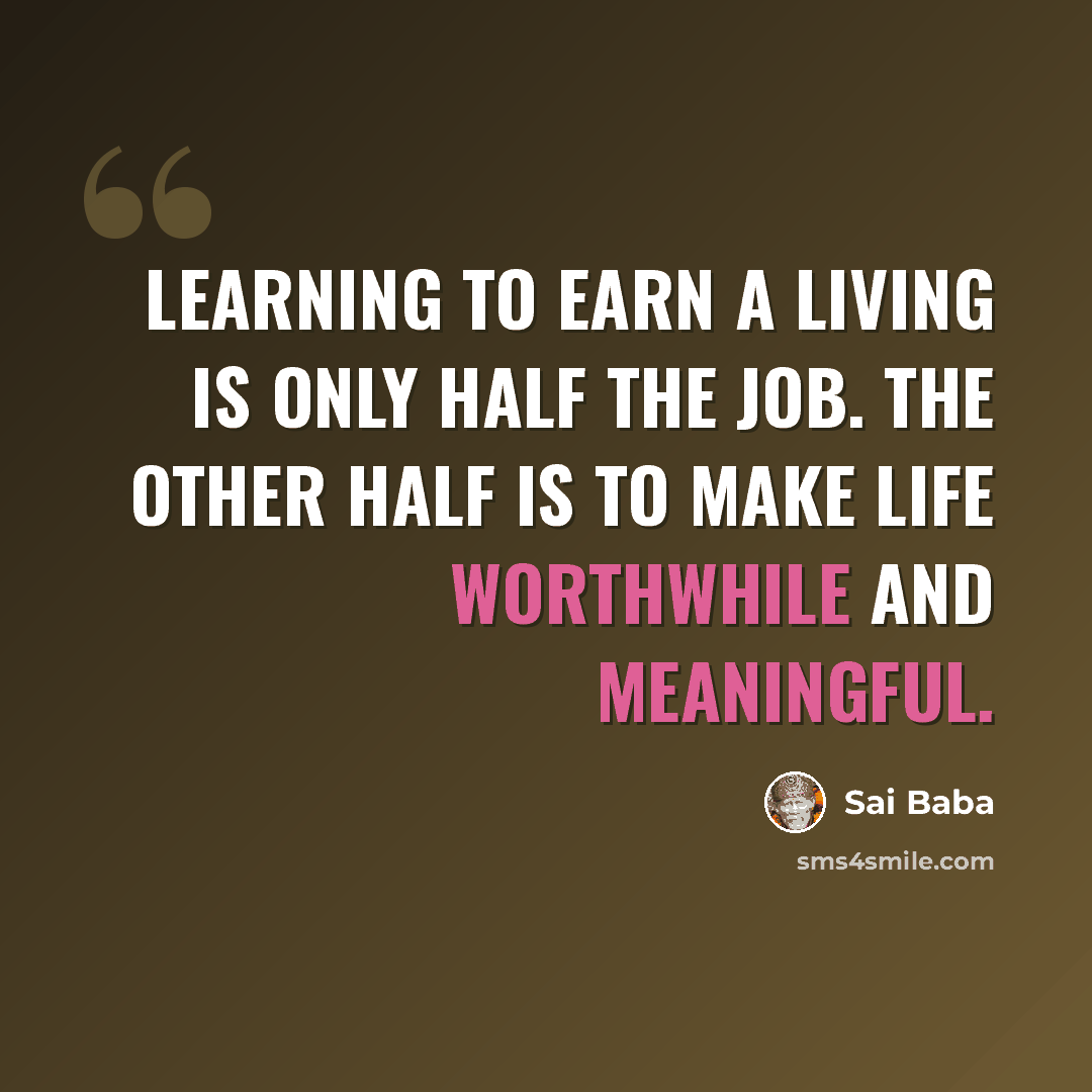 “Learning to earn a living is only half the job. The other half is to make life worthwhile and meaningful.” quote by Sai Baba