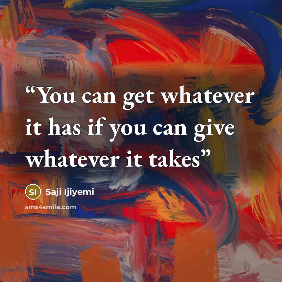 “You can get whatever it has if you can give whatever it takes” quote by Saji Ijiyemi
