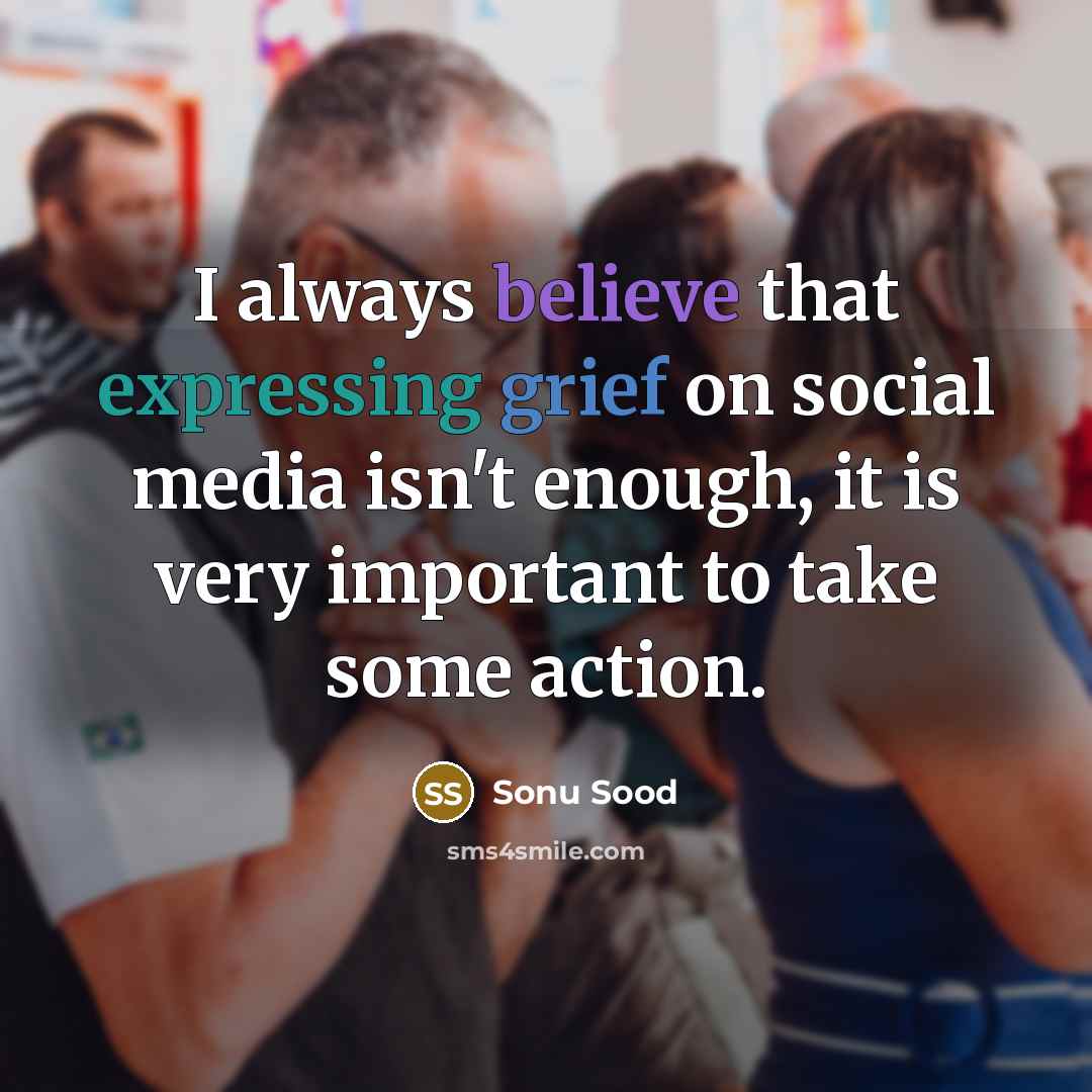 “I always believe that expressing grief on social media isn't enough, it is very important to take some action.” quote by Sonu Sood