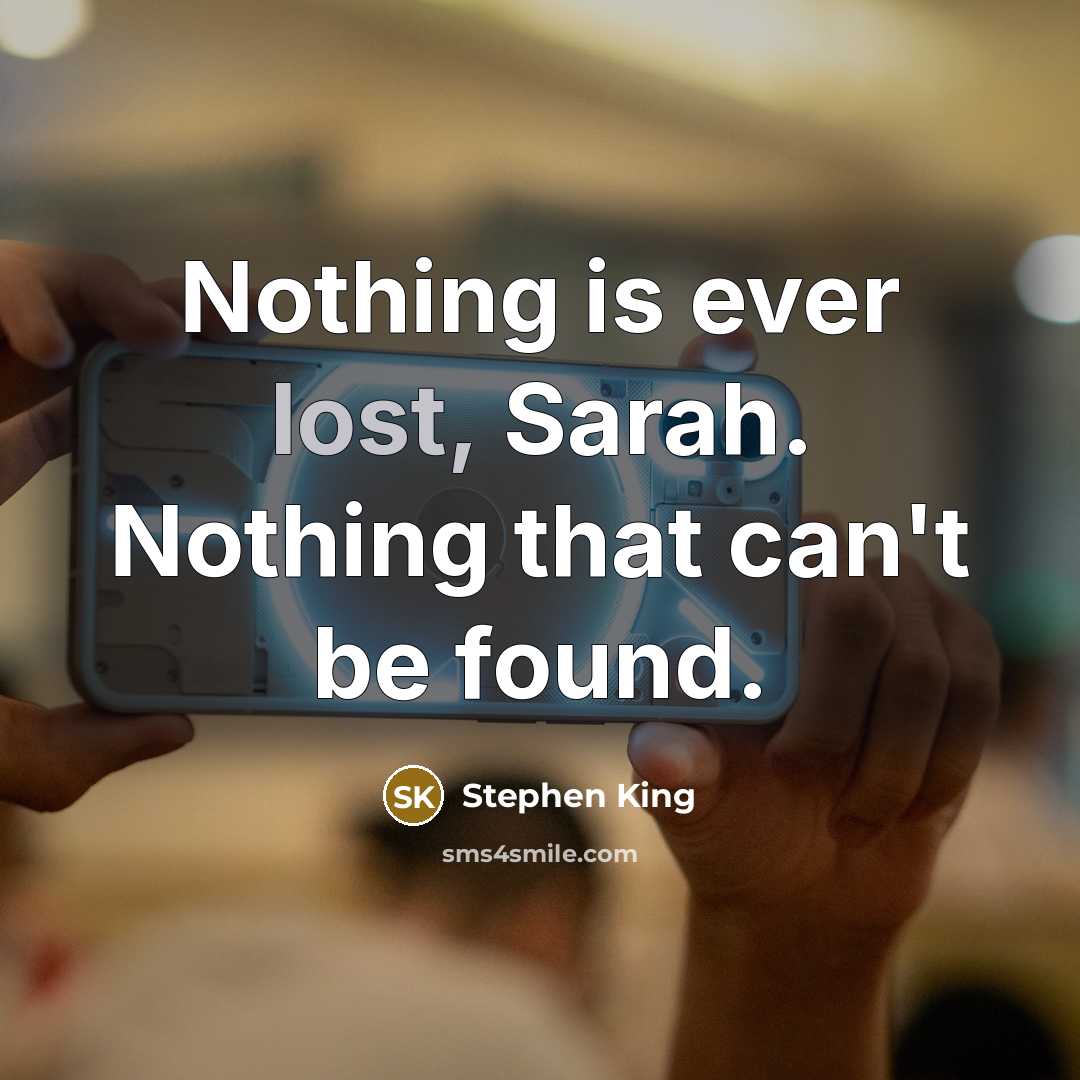 “Nothing is ever lost, Sarah. Nothing that can't be found.” quote by Stephen King