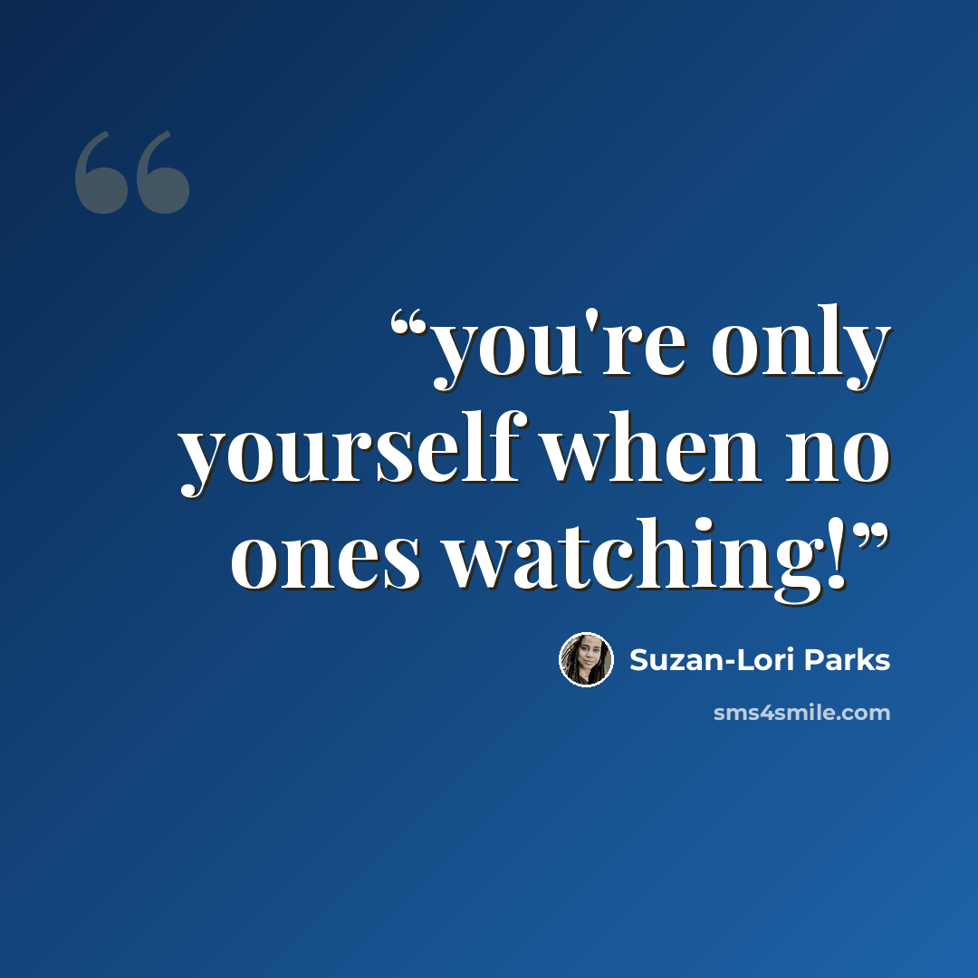 “you're only yourself when no ones watching!” quote by Suzan-Lori Parks