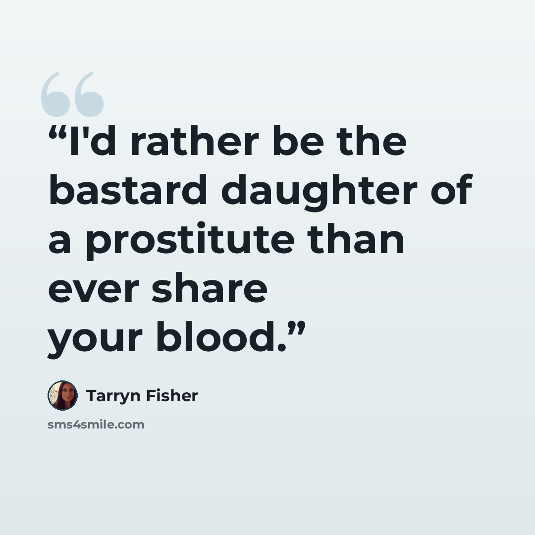 “I'd rather be the bastard daughter of a prostitute than ever share your blood.” quote by Tarryn Fisher